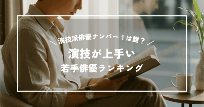 演技派俳優ナンバー１は誰？演技が上手い若手俳優ランキング