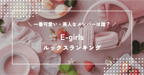 E-girlsで一番可愛い・美人なのは誰？メンバーのルックスランキング