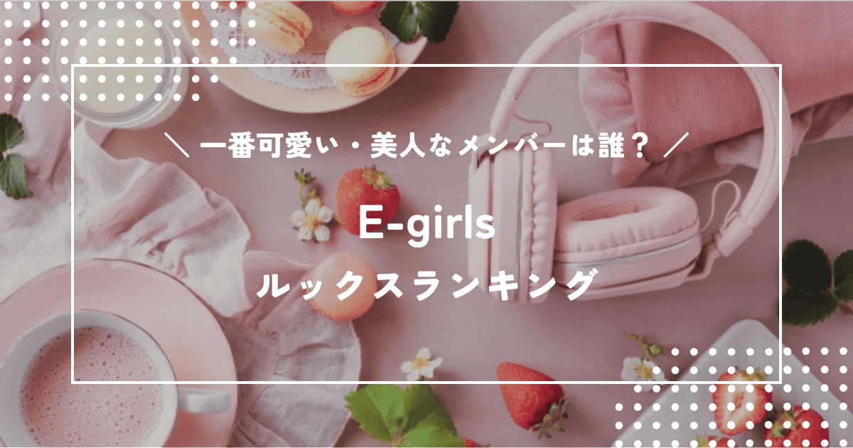 E-girlsで一番可愛い・美人なのは誰?メンバーのルックスランキング