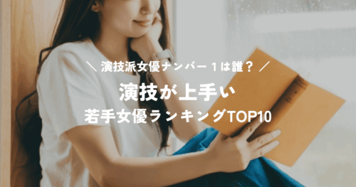 演技派女優ナンバー１は誰？演技が上手い若手女優ランキング