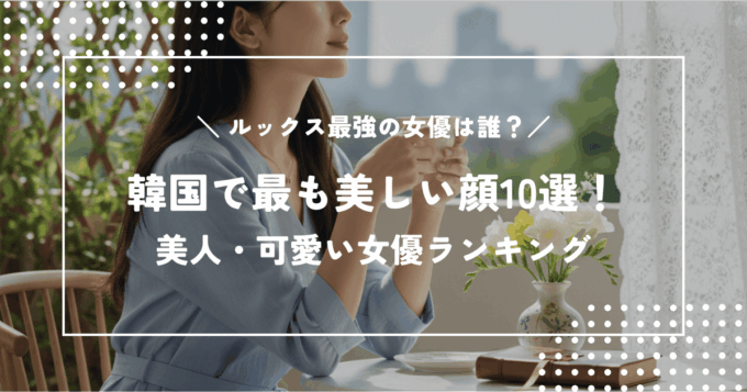 韓国で最も美しい顔10選！美人女優ランキング
