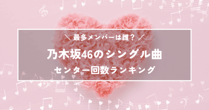 乃木坂46シングル曲でセンターになった回数が多いメンバーランキング