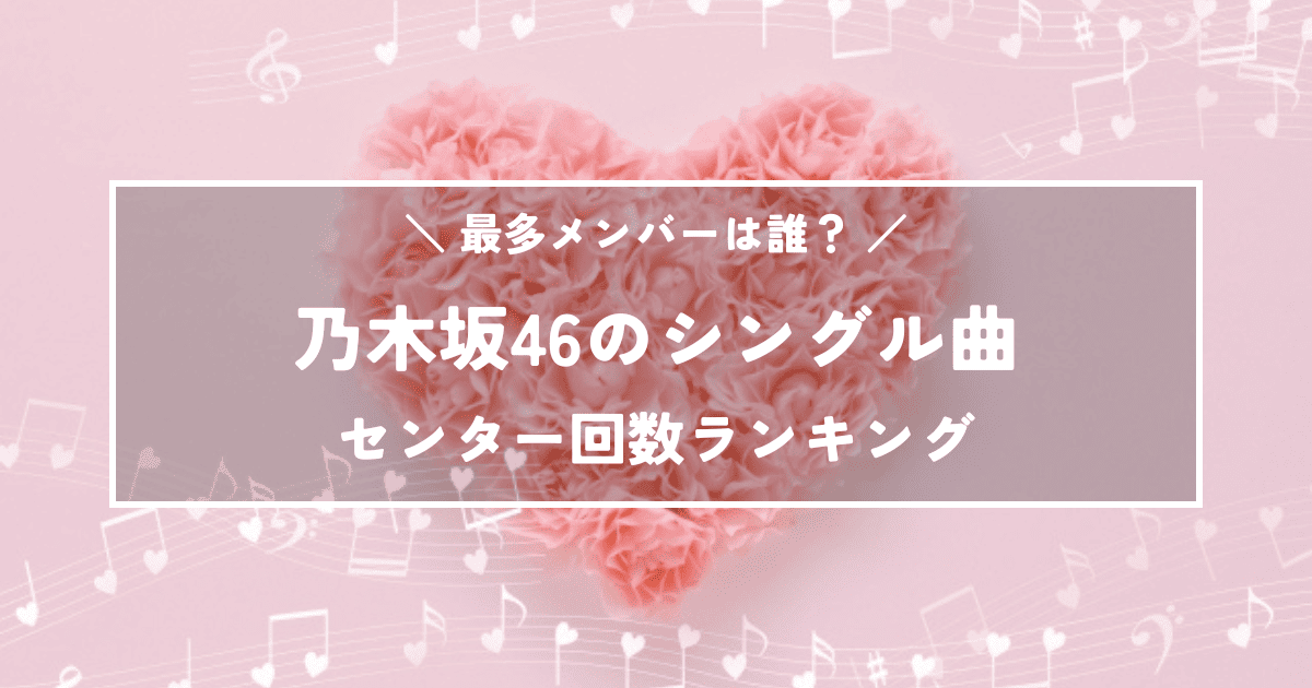 乃木坂46シングル曲でセンターになった回数が多いメンバーランキング