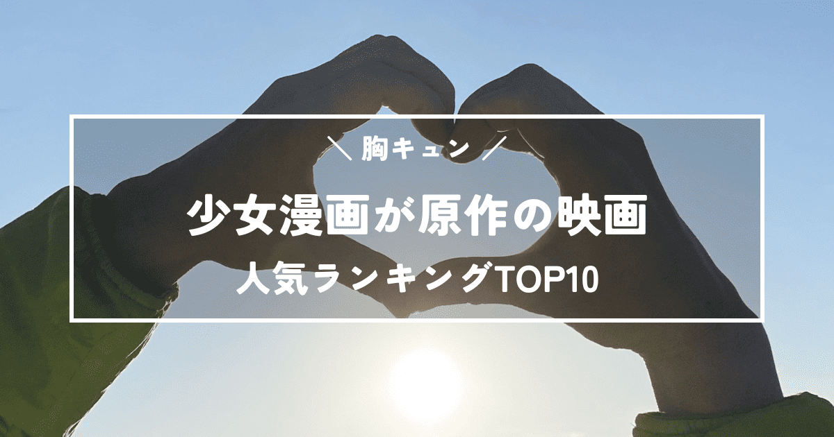 胸キュン!少女漫画が原作の映画で一番ヒットしたのは?人気ランキングTOP10
