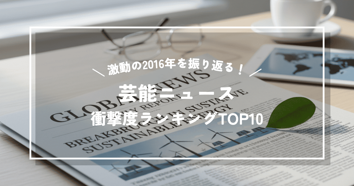 激動の2016年を振り返る！芸能ニュース衝撃度ランキングTOP10