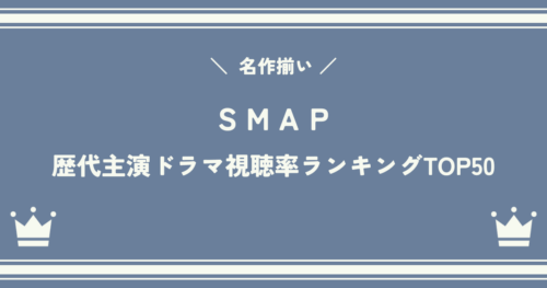 名作揃い!SMAPメンバーが主演した歴代ドラマ視聴率ランキングTOP50