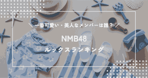 NMB48で一番可愛い・美人なメンバーは誰？NMBルックスランキング！