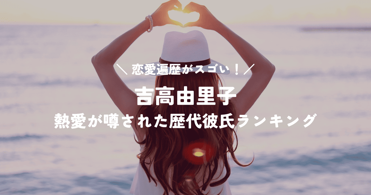 吉高由里子の恋愛遍歴がスゴい!熱愛が噂された歴代彼氏ランキング