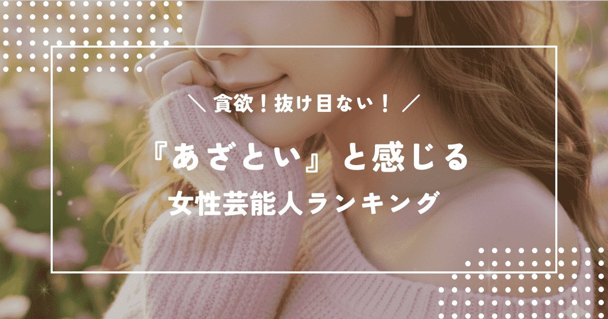 貪欲!抜け目ない!「あざとい」と感じる女性芸能人ランキング