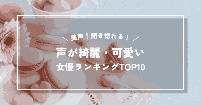 美声！聞き惚れる！声が綺麗・可愛い女優ランキングTOP10