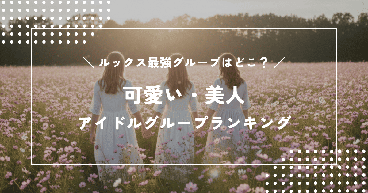 ルックス最強グループはどこ?可愛い・美人アイドルグループランキング