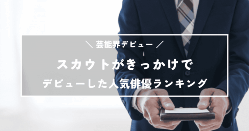 スカウトがきっかけで芸能界デビューした人気俳優ランキングTOP15