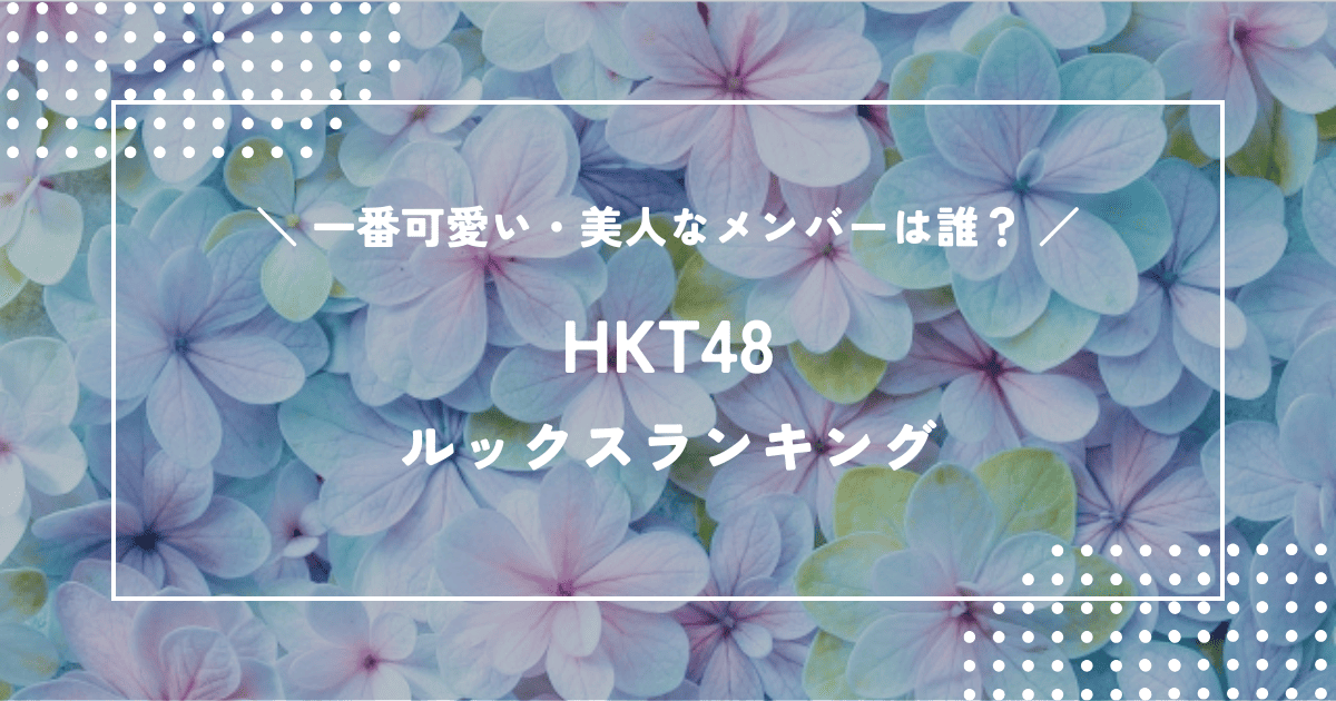 HKT48で一番可愛い・美人なメンバーは誰?HKTルックスランキング!