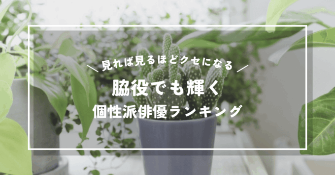名脇役！見れば見るほどクセになる！脇役でも輝く個性派俳優ランキング