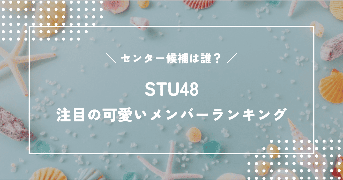 STU48のセンター候補は誰?注目の可愛いメンバーランキング!