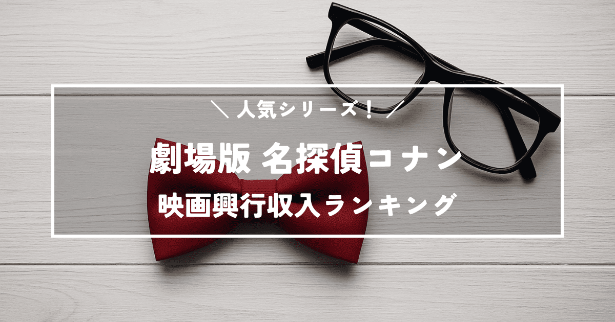 人気シリーズ！劇場版「名探偵コナン」映画興行収入ランキング