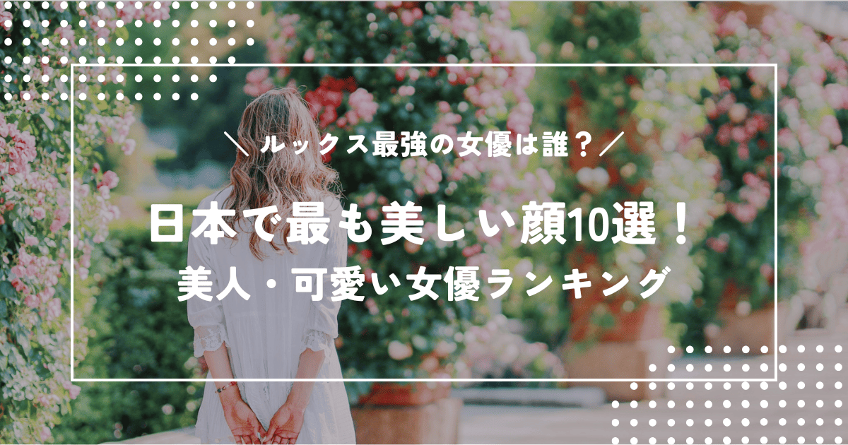 日本で最も美しい顔10選！美人・可愛い女優ランキング