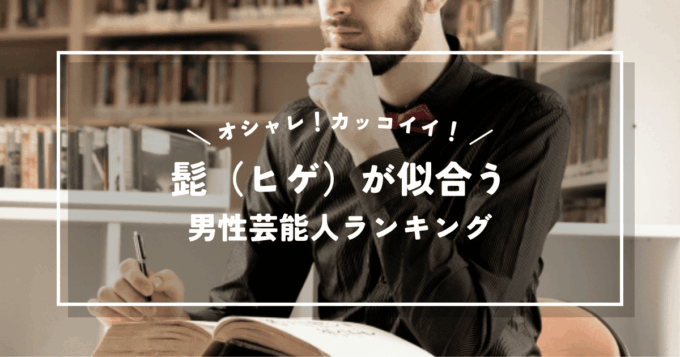 オシャレ！カッコイイ！髭（ヒゲ）が似合う男性芸能人ランキング