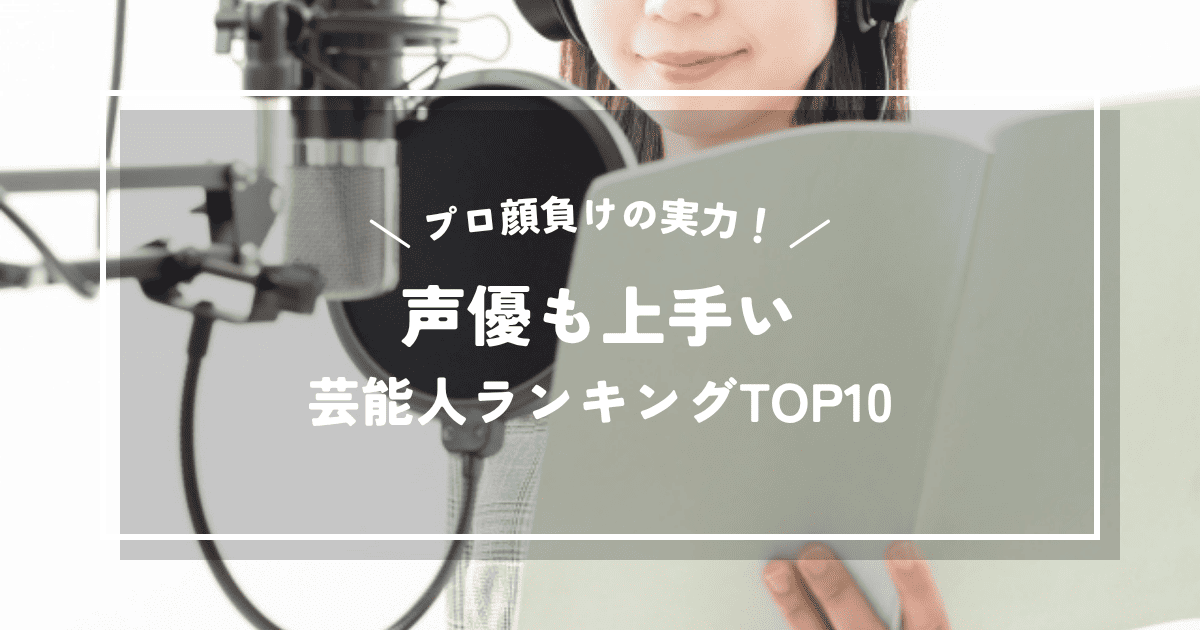 プロ顔負けの実力！声優も上手い芸能人ランキングTOP10
