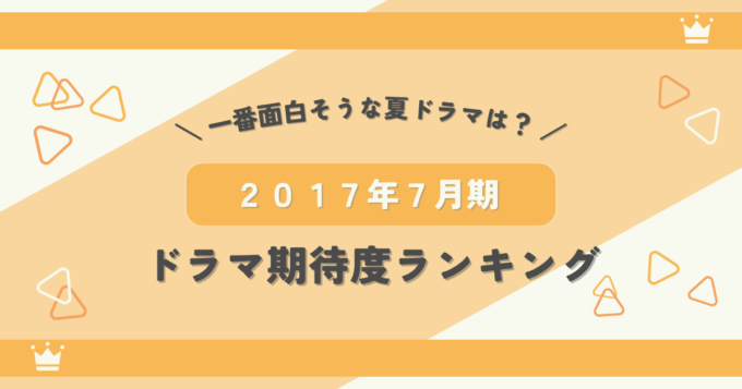2017年7月期ドラマ期待度ランキング！一番面白そうな夏ドラマは？