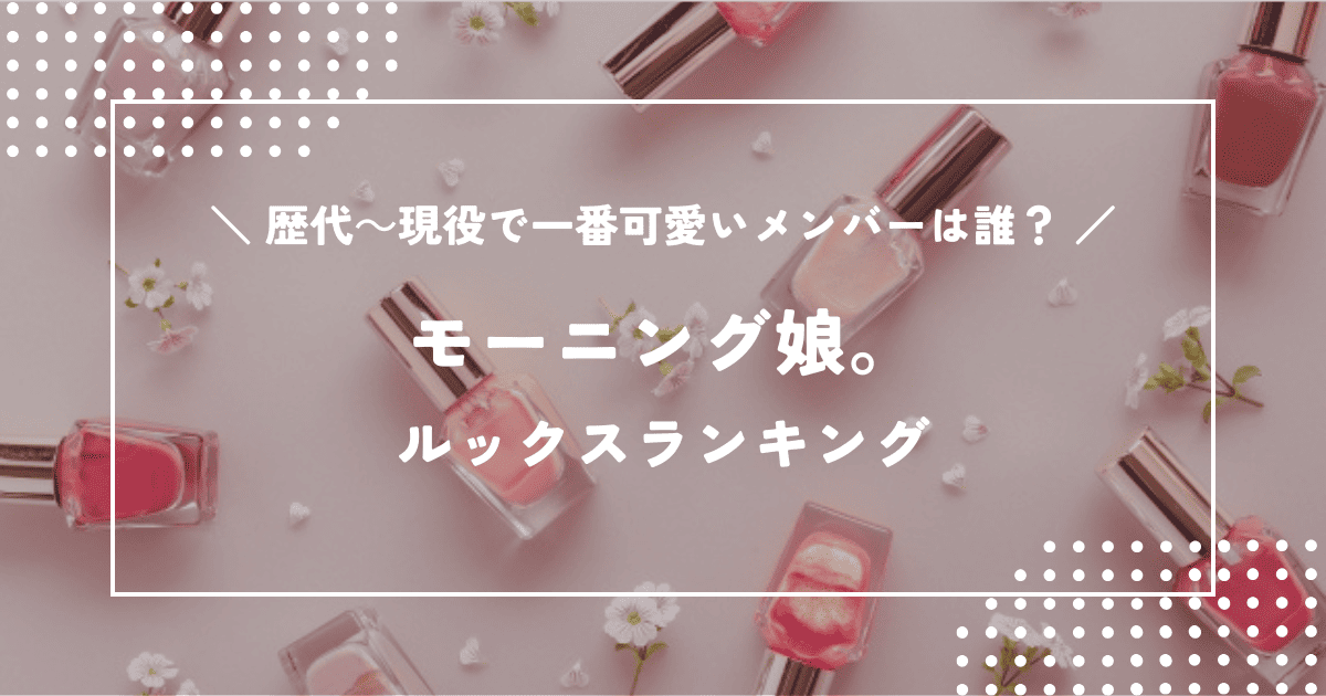 モーニング娘。ルックスランキング!歴代~現役で一番可愛いメンバーは誰?