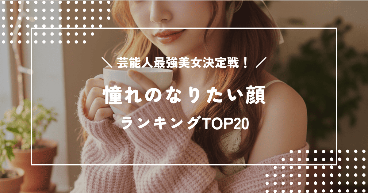 芸能人最強美女決定戦！憧れのなりたい顔ランキングTOP20