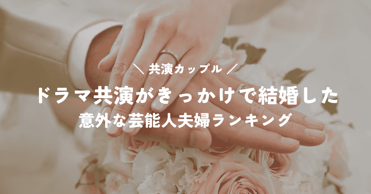 ドラマ共演がきっかけで結婚した意外な芸能人夫婦ランキングTOP20