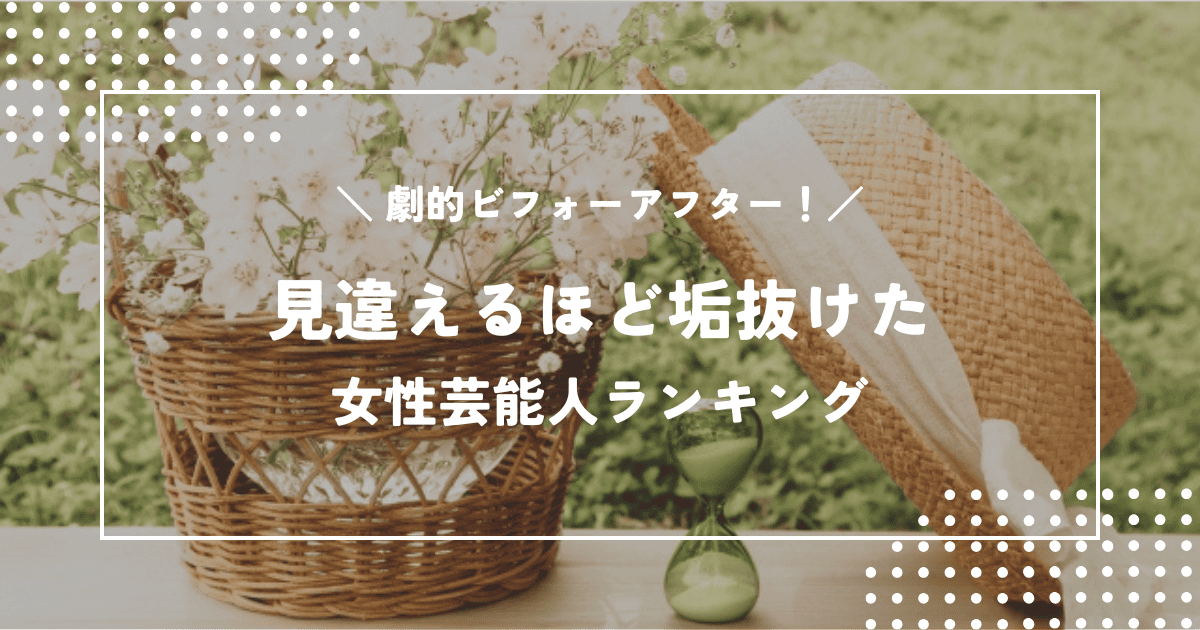 劇的ビフォーアフター!見違えるほど垢抜けた女性芸能人ランキング