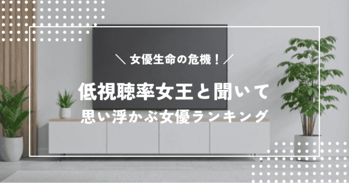 女優生命の危機!?低視聴率女王と聞いて思い浮かぶ女優ランキング