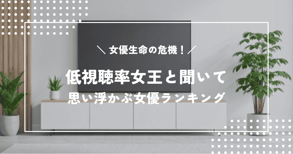 女優生命の危機！？低視聴率女王と聞いて思い浮かぶ女優ランキング