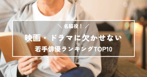 名脇役!映画・ドラマに欠かせない20~30代の若手俳優ランキングTOP10