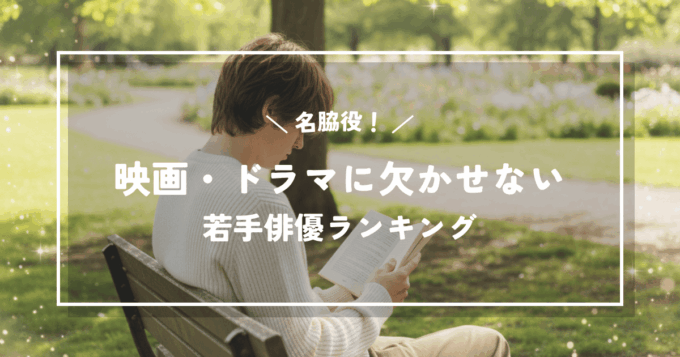 名脇役！映画・ドラマに欠かせない若手俳優ランキングTOP10