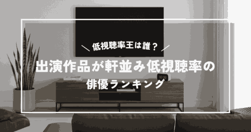 低視聴率王は誰？出演作品が軒並み低視聴率になってしまう俳優ランキング