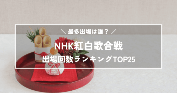 【NHK紅白歌合戦】歌手の出場回数ランキングTOP25