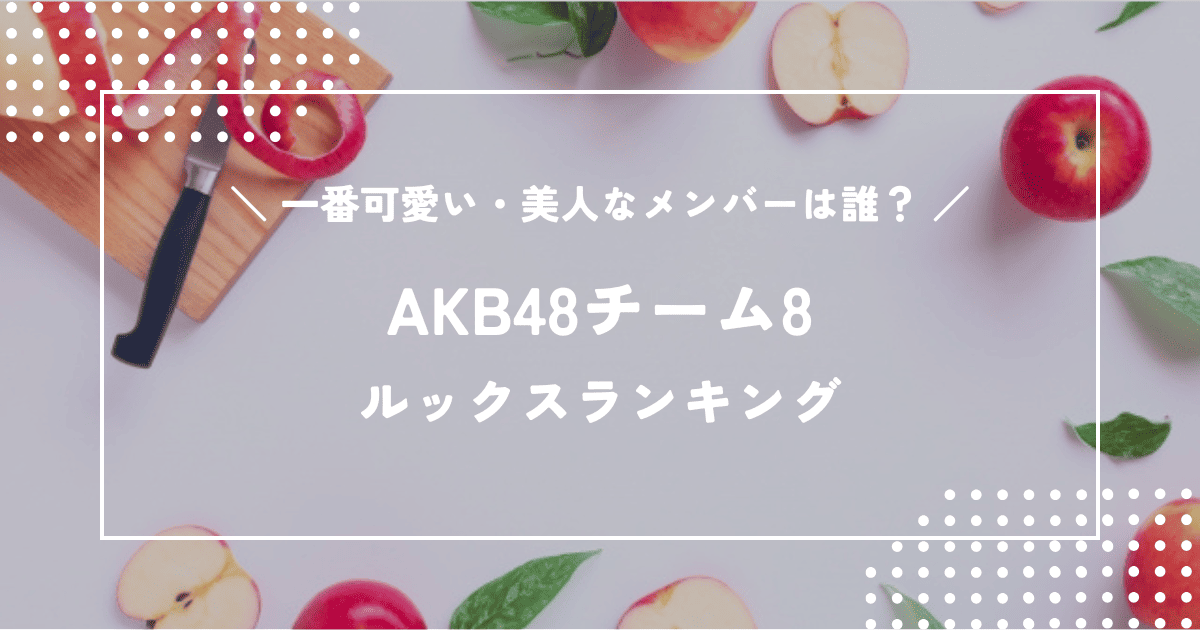 AKB48チーム8で一番可愛い・美人なメンバーは誰?チーム8ルックスランキング