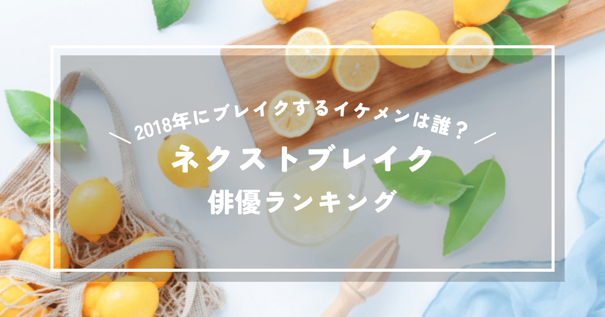 2018年にブレイクするイケメンは誰？ネクストブレイク俳優ランキング