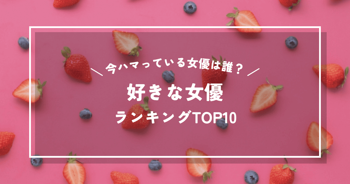 好きな女優ランキング!ドラマ好きな管理人が今最もハマっている女優とは?