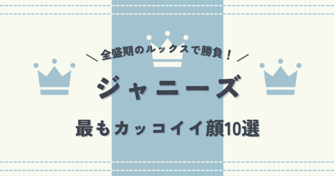 全盛期のルックスで勝負！ジャニーズで最もカッコイイ顔10選