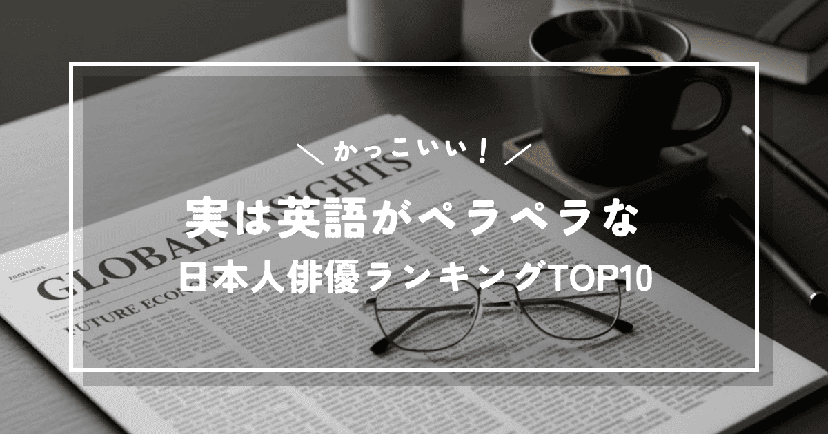 実は英語がペラペラだと知って驚く日本人俳優ランキングTOP10
