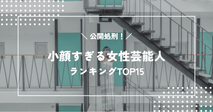 驚愕!公開処刑!小顔すぎる女性芸能人ランキングTOP15