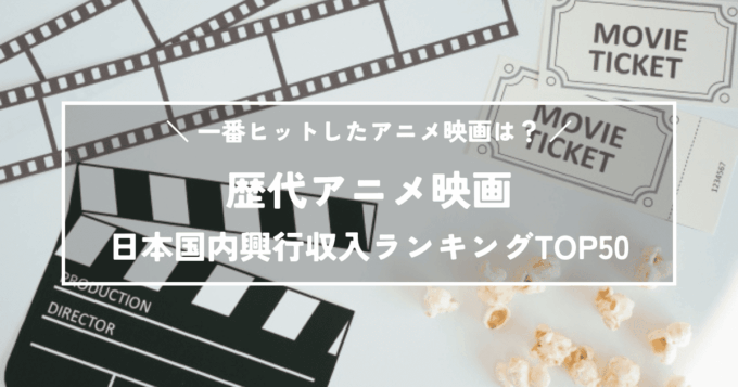 歴代アニメ映画の日本国内興行収入ランキングTOP50