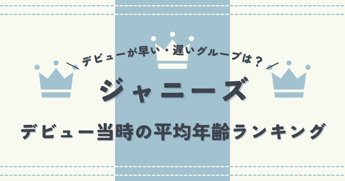 ジャニーズでデビューが早い・遅いグループはどこ？デビュー当時の平均年齢ランキング