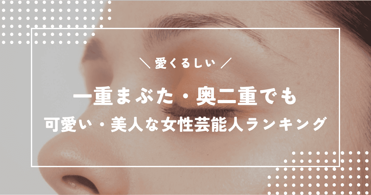 一重まぶた・奥二重でも可愛い・美人な女性芸能人ランキングTOP10