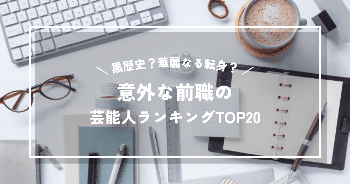 黒歴史?華麗なる転身?意外な前職をもつ芸能人ランキングTOP20