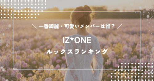 IZ*ONEで一番綺麗・可愛いメンバーは誰？ルックスランキング