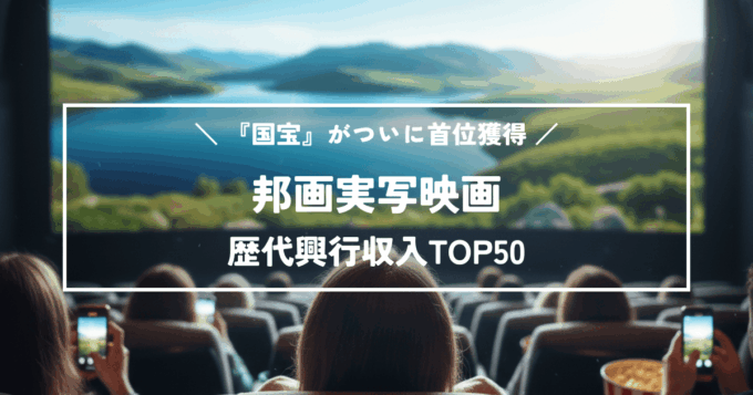 邦画実写映画の歴代興行収入TOP50｜『国宝』がついに首位獲得