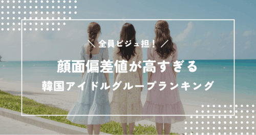 全員ビジュ担！顔面偏差値が高すぎるK-POP韓国アイドルグループランキング
