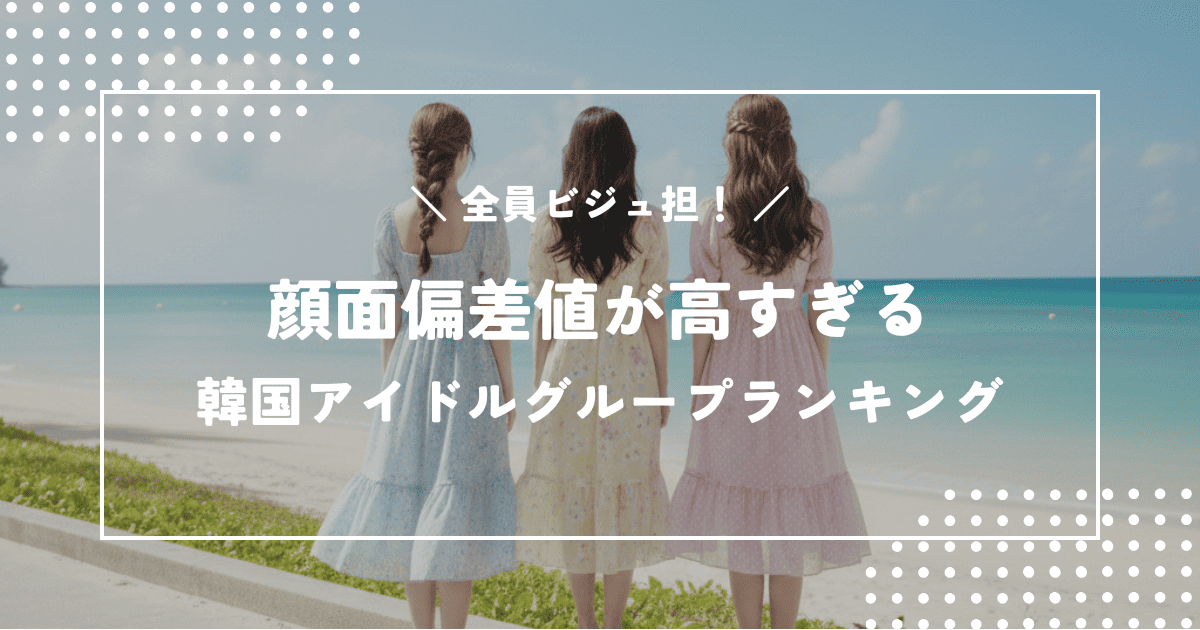 全員ビジュ担！顔面偏差値が高すぎるK-POP韓国アイドルグループランキング