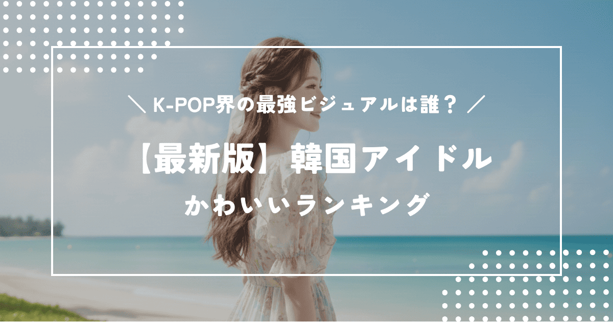 【最新版】かわいい韓国アイドルランキング|K-POP界最強のビジュアルは誰?