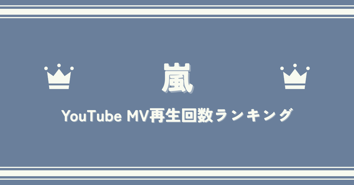 【最新版】嵐MV再生回数ランキングTOP20｜最も再生された名曲は？
